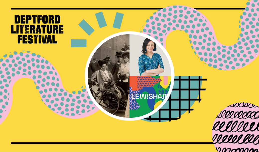 The word 'Lewisham' on a colourful background, a portrait of Laila Sumpton- a half Indian, half British woman with short dark hair and a blue patterned top, a photo of suffragette Rosa May Billinghurst in her wheelchair alongside her female colleagues