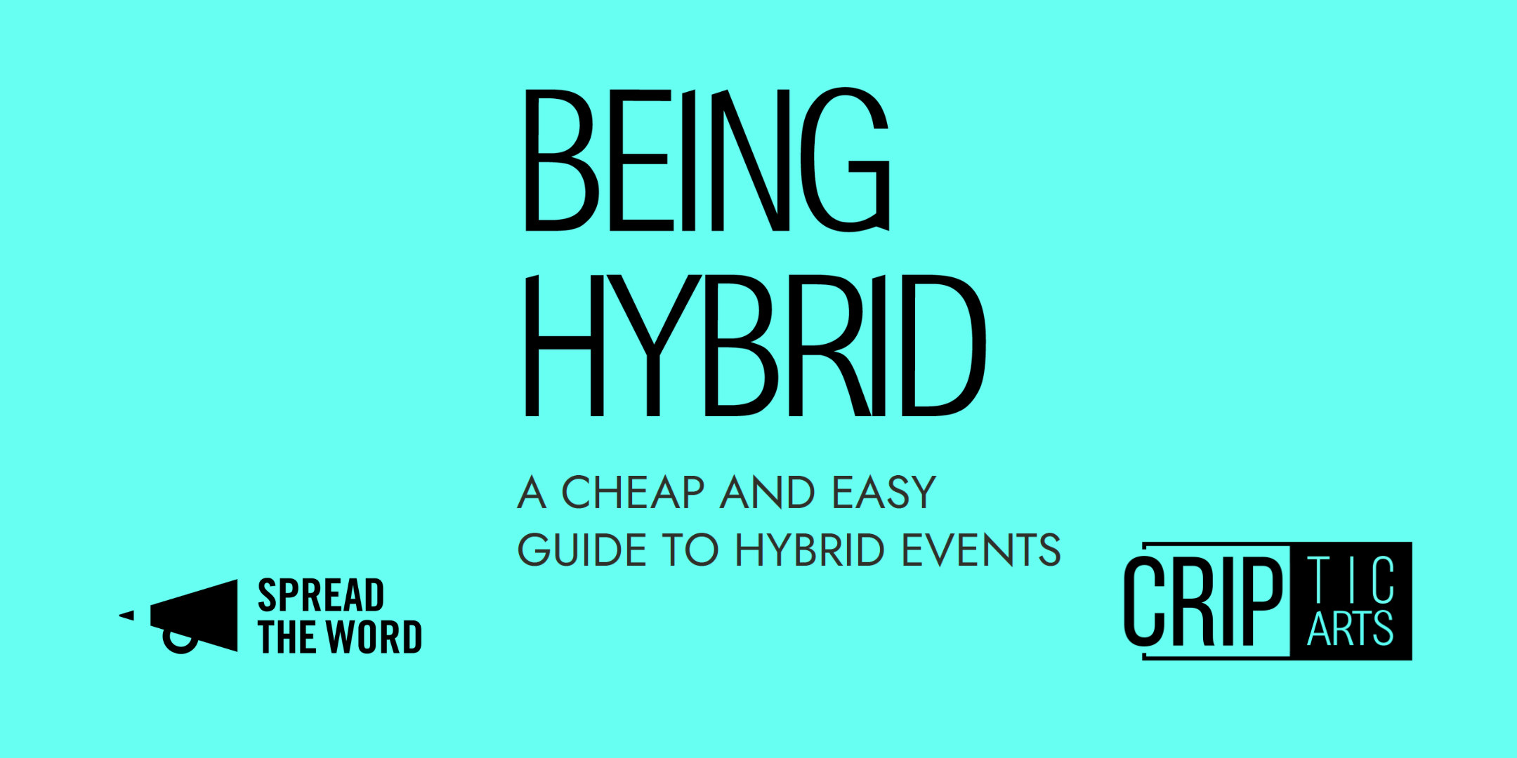Being Hybrid: A bright turquoise rectangle with the CRIPtic Arts and Spread the Word logos. The text reads Being Hybrid: a cheap and easy guide to hybrid events.